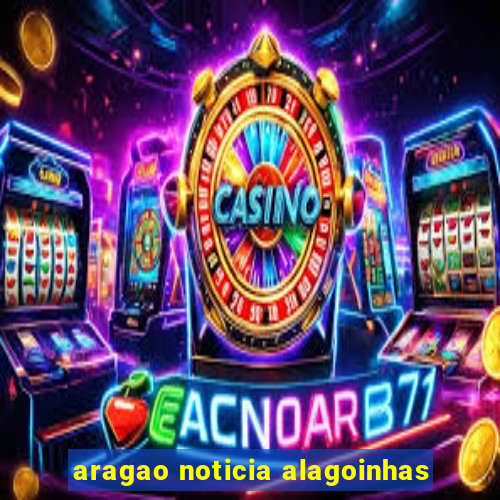 aragao noticia alagoinhas